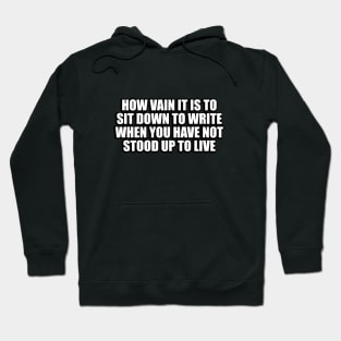 How vain it is to sit down to write when you have not stood up to live Hoodie